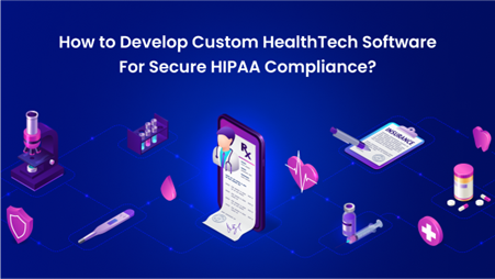How to Develop Custom HealthTech Software For Secure HIPAA Compliance?